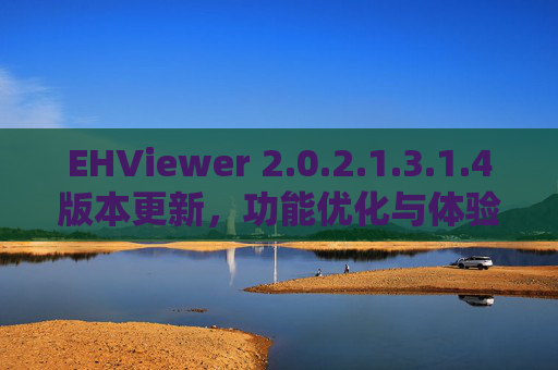 EHViewer 2.0.2.1.3.1.4版本更新，功能优化与体验升级详解，EHViewer 2.0.2.1.3.1.4版本更新，功能优化与体验升级详解