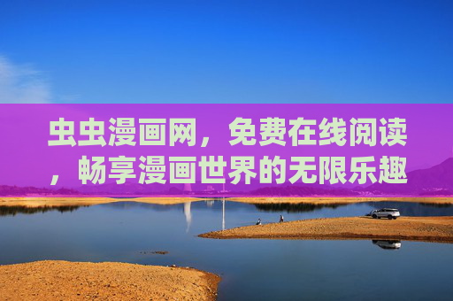 虫虫漫画网，免费在线阅读，畅享漫画世界的无限乐趣，虫虫漫画网，免费畅读，尽享漫画乐趣