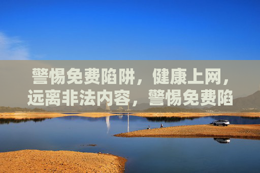 警惕免费陷阱,健康上网,远离非法内容,警惕免费陷阱,健康上网远离非法内容 警惕免费陷阱,健康上网,远离非法内容,警惕免费陷阱,健康上网远离非法内容