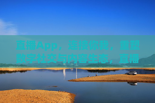 直播App,连接你我,重塑数字社交与内容生态,直播App,连接你我,重塑数字社交与内容生态 直播App,连接你我,重塑数字社交与内容生态,直播App,连接你我,重塑数字社交与内容生态
