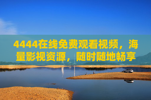 4444在线免费观看视频,海量影视资源,随时随地畅享免费盛宴,4444免费观影,海量影视随时随地畅享 4444在线免费观看视频,海量影视资源,随时随地畅享免费盛宴,4444免费观影,海量影视随时随地畅享