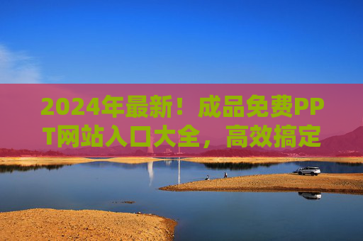 2024年最新!成品免费PPT网站入口大全,高效搞定各类演示需求,2024最新免费PPT网站入口大全,高效搞定各类演示需求 2024年最新!成品免费PPT网站入口大全,高效搞定各类演示需求,2024最新免费PPT网站入口大全,高效搞定各类演示需求