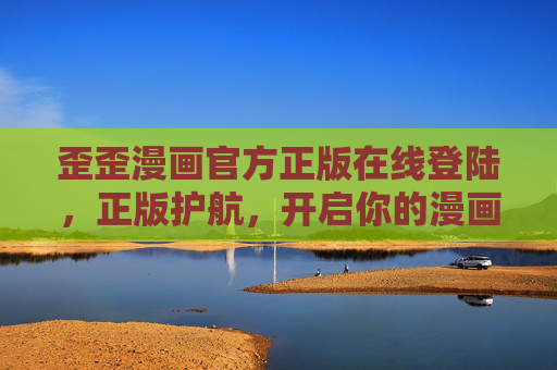 歪歪漫画官方正版在线登陆,正版护航,开启你的漫画奇幻之旅,歪歪漫画官方正版奇幻之旅 歪歪漫画官方正版在线登陆,正版护航,开启你的漫画奇幻之旅,歪歪漫画官方正版奇幻之旅