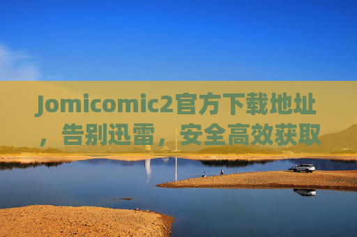 Jomicomic2官方下载地址,告别迅雷,安全高效获取正版漫画阅读器,Jomicomic2官方下载,安全高效正版漫画阅读器 Jomicomic2官方下载地址,告别迅雷,安全高效获取正版漫画阅读器,Jomicomic2官方下载,安全高效正版漫画阅读器