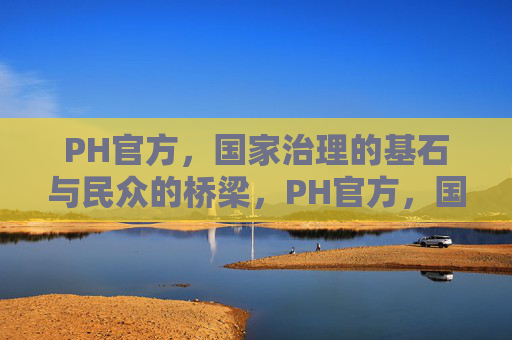 PH官方，国家治理的基石与民众的桥梁，PH官方，国家治理基石与民众桥梁
