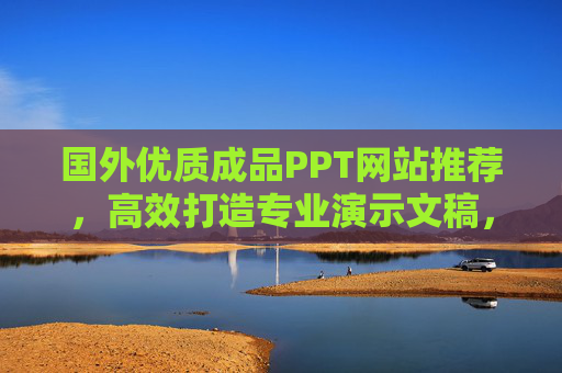 国外优质成品PPT网站推荐,高效打造专业演示文稿,国外优质成品PPT网站推荐,高效打造专业演示文稿 国外优质成品PPT网站推荐,高效打造专业演示文稿,国外优质成品PPT网站推荐,高效打造专业演示文稿