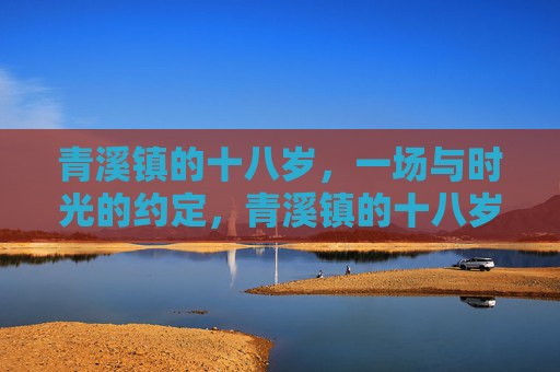 青溪镇的十八岁，一场与时光的约定，青溪镇的十八岁，一场与时光的约定