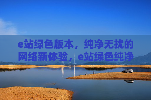 e站绿色版本,纯净无扰的网络新体验,e站绿色纯净版,无扰新网络体验 e站绿色版本,纯净无扰的网络新体验,e站绿色纯净版,无扰新网络体验
