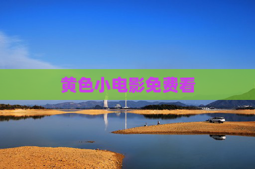 黄色小电影免费看 黄色小电影免费看