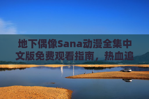 地下偶像Sana动漫全集中文版免费观看指南,热血追梦与少女成长的治愈系物语,地下偶像Sana动漫全集中文免费观看,热血追梦与少女成长的治愈物语 地下偶像Sana动漫全集中文版免费观看指南,热血追梦与少女成长的治愈系物语,地下偶像Sana动漫全集中文免费观看,热血追梦与少女成长的治愈物语