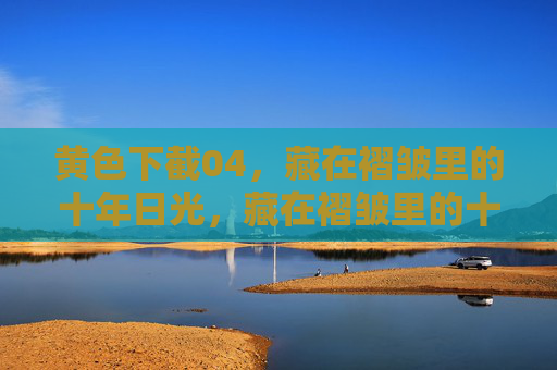 黄色下截04,藏在褶皱里的十年日光,藏在褶皱里的十年日光 黄色下截04,藏在褶皱里的十年日光,藏在褶皱里的十年日光