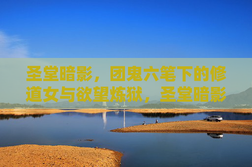 圣堂暗影,团鬼六笔下的修道女与欲望炼狱,圣堂暗影,修道女的欲望炼狱 圣堂暗影,团鬼六笔下的修道女与欲望炼狱,圣堂暗影,修道女的欲望炼狱