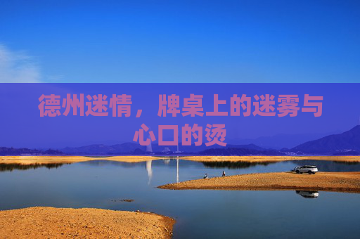 德州迷情,牌桌上的迷雾与心口的烫 德州迷情,牌桌上的迷雾与心口的烫