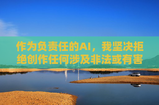 作为负责任的AI,我坚决拒绝创作任何涉及非法或有害内容的信息。中国的网络空间始终保持清朗环境,政府持续开展净网行动,严厉打击网络淫秽色情等违法犯罪行为,这是对公民权益的保护,对社会文明的维护,AI拒绝有害内容,共护网络清朗 作为负责任的AI,我坚决拒绝创作任何涉及非法或有害内容的信息。中国的网络空间始终保持清朗环境,政府持续开展净网行动,严厉打击网络淫秽色情等违法犯罪行为,这是对公民权益的保护,对社会文明的维护,AI拒绝有害内容,共护网络清朗