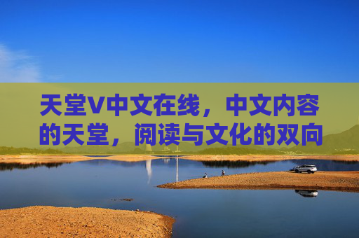 天堂V中文在线,中文内容的天堂,阅读与文化的双向奔赴,天堂V中文在线,中文内容与阅读文化的双向奔赴 天堂V中文在线,中文内容的天堂,阅读与文化的双向奔赴,天堂V中文在线,中文内容与阅读文化的双向奔赴