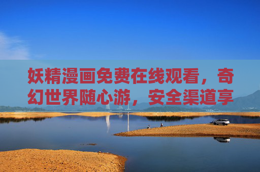 妖精漫画免费在线观看，奇幻世界随心游，安全渠道享盛宴，妖精漫画免费在线观看，奇幻世界随心游，安全渠道享盛宴