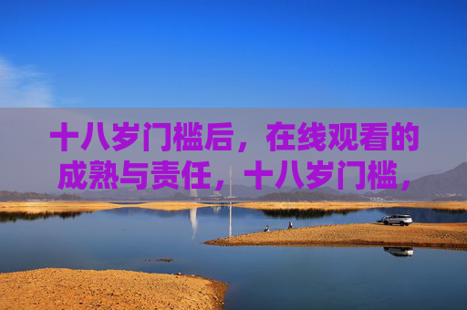十八岁门槛后,在线观看的成熟与责任,十八岁门槛,在线观看的成熟与责任 十八岁门槛后,在线观看的成熟与责任,十八岁门槛,在线观看的成熟与责任