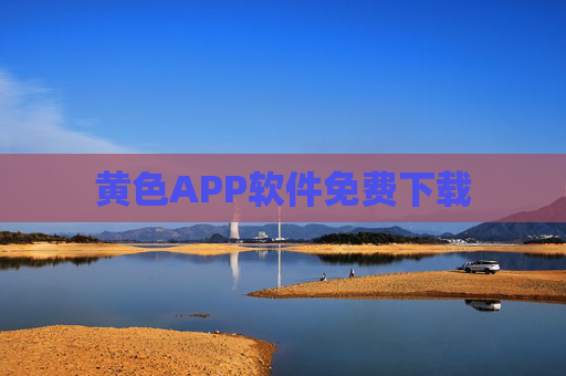 黄色APP软件免费下载 黄色APP软件免费下载