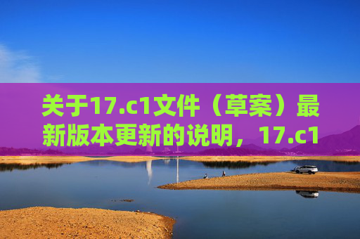 关于17.c1文件（草案）最新版本更新的说明，17.c1文件（草案）最新版本更新说明