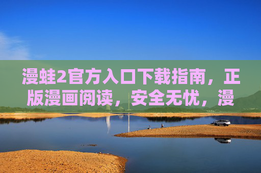 漫蛙2官方入口下载指南，正版漫画阅读，安全无忧，漫蛙2官方入口下载指南，正版漫画阅读，安全无忧