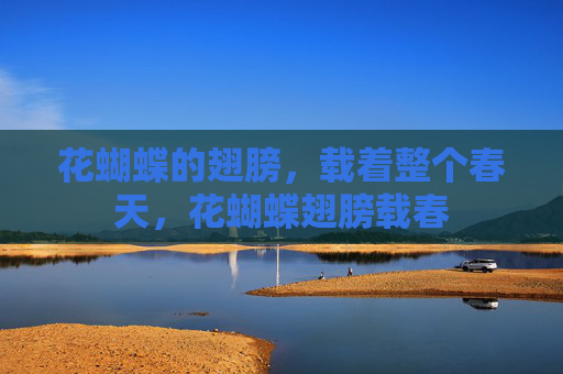 花蝴蝶的翅膀,载着整个春天,花蝴蝶翅膀载春 花蝴蝶的翅膀,载着整个春天,花蝴蝶翅膀载春