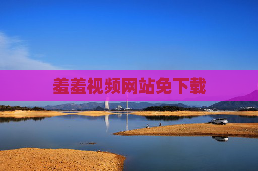 羞羞视频网站免下载 羞羞视频网站免下载