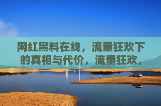 网红黑料在线,流量狂欢下的真相与代价,流量狂欢,网红黑料的真相与代价 网红黑料在线,流量狂欢下的真相与代价,流量狂欢,网红黑料的真相与代价