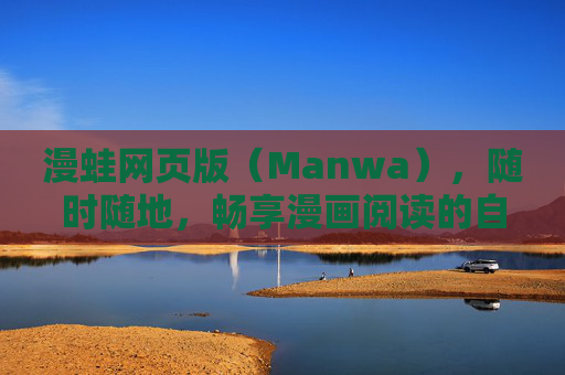 漫蛙网页版(Manwa),随时随地,畅享漫画阅读的自由 漫蛙网页版(Manwa),随时随地,畅享漫画阅读的自由