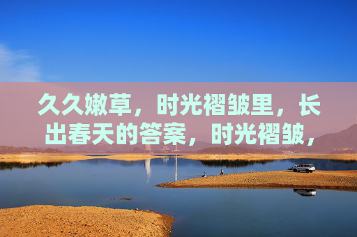 久久嫩草，时光褶皱里，长出春天的答案，时光褶皱，嫩草作答