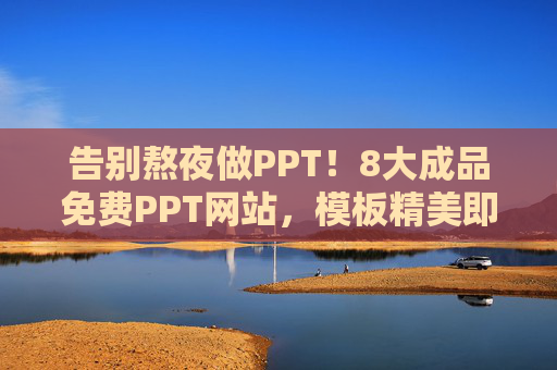 告别熬夜做PPT!8大成品免费PPT网站,模板精美即下即用,告别熬夜做PPT!8大免费成品网站,模板精美即下即用 告别熬夜做PPT!8大成品免费PPT网站,模板精美即下即用,告别熬夜做PPT!8大免费成品网站,模板精美即下即用