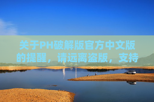 关于PH破解版官方中文版的提醒,请远离盗版,支持正版,PH破解版官方中文版提醒,远离盗版,支持正版 关于PH破解版官方中文版的提醒,请远离盗版,支持正版,PH破解版官方中文版提醒,远离盗版,支持正版