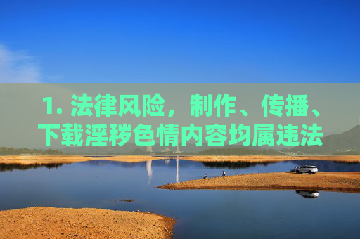 1. 法律风险，制作、传播、下载淫秽色情内容均属违法行为，轻则面临行政拘留、罚款，重则可能构成犯罪，被追究刑事责任，制作传播下载淫秽色情内容，法律风险警示