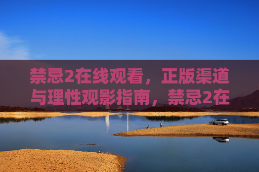 禁忌2在线观看，正版渠道与理性观影指南，禁忌2在线观看，正版渠道与理性观影指南