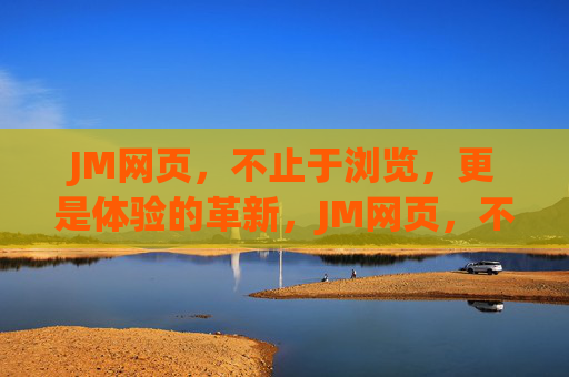 JM网页,不止于浏览,更是体验的革新,JM网页,不止浏览,体验革新 JM网页,不止于浏览,更是体验的革新,JM网页,不止浏览,体验革新