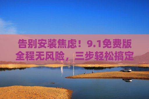 告别安装焦虑!9.1免费版全程无风险,三步轻松搞定,告别安装焦虑!9.1免费版三步轻松搞定,全程无风险 告别安装焦虑!9.1免费版全程无风险,三步轻松搞定,告别安装焦虑!9.1免费版三步轻松搞定,全程无风险