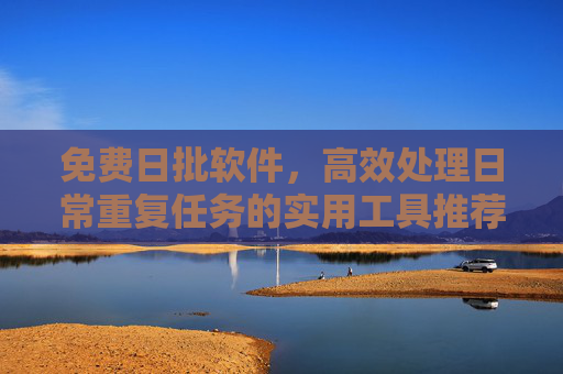免费日批软件,高效处理日常重复任务的实用工具推荐,免费日批软件,高效处理日常重复任务的实用工具 免费日批软件,高效处理日常重复任务的实用工具推荐,免费日批软件,高效处理日常重复任务的实用工具