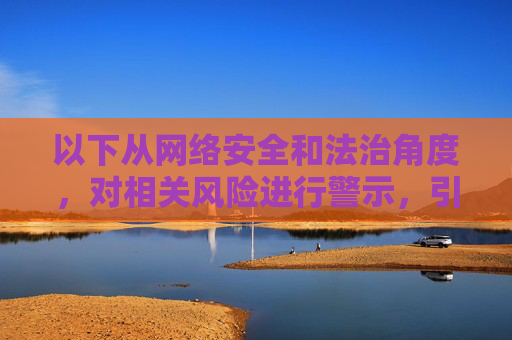 以下从网络安全和法治角度,对相关风险进行警示,引导公众树立正确的网络行为准则,网络安全法治警示,树立正确网络行为准则 以下从网络安全和法治角度,对相关风险进行警示,引导公众树立正确的网络行为准则,网络安全法治警示,树立正确网络行为准则
