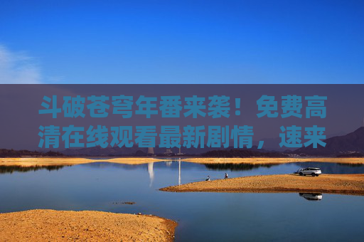 斗破苍穹年番来袭!免费高清在线观看最新剧情,速来正版平台追更!斗破苍穹年番来袭!免费高清观看,正版平台速追 斗破苍穹年番来袭!免费高清在线观看最新剧情,速来正版平台追更!斗破苍穹年番来袭!免费高清观看,正版平台速追