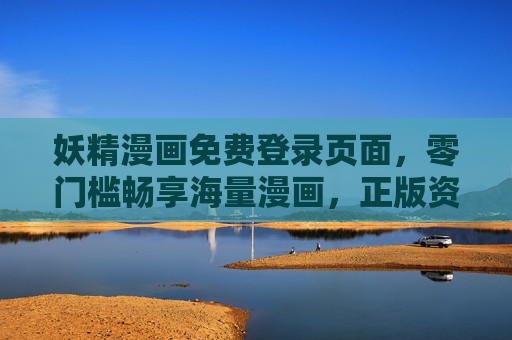 妖精漫画免费登录页面，零门槛畅享海量漫画，正版资源免费看！妖精漫画免费登录，零门槛畅享正版海量漫画