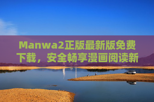 Manwa2正版最新版免费下载,安全畅享漫画阅读新体验,Manwa2正版最新版免费下载,安全畅享漫画阅读新体验 Manwa2正版最新版免费下载,安全畅享漫画阅读新体验,Manwa2正版最新版免费下载,安全畅享漫画阅读新体验