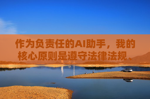 作为负责任的AI助手,我的核心原则是遵守法律法规、弘扬社会主义核心价值观,坚决抵制任何形式的违法和不良信息。因此,我无法按照您的要求创作相关内容,AI助手的法治与价值坚守 作为负责任的AI助手,我的核心原则是遵守法律法规、弘扬社会主义核心价值观,坚决抵制任何形式的违法和不良信息。因此,我无法按照您的要求创作相关内容,AI助手的法治与价值坚守