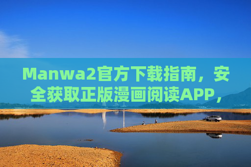 Manwa2官方下载指南，安全获取正版漫画阅读APP，Manwa2官方下载指南，安全获取正版漫画阅读APP