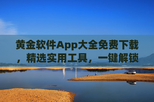 黄金软件App大全免费下载,精选实用工具,一键解锁高效生活,黄金软件App大全,免费下载实用工具,一键解锁高效生活 黄金软件App大全免费下载,精选实用工具,一键解锁高效生活,黄金软件App大全,免费下载实用工具,一键解锁高效生活