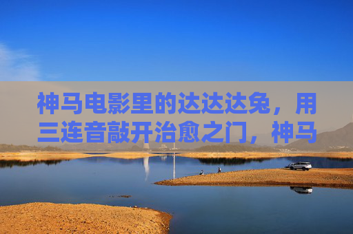 神马电影里的达达达兔,用三连音敲开治愈之门,神马电影里的达达达兔,三连音敲开治愈之门 神马电影里的达达达兔,用三连音敲开治愈之门,神马电影里的达达达兔,三连音敲开治愈之门