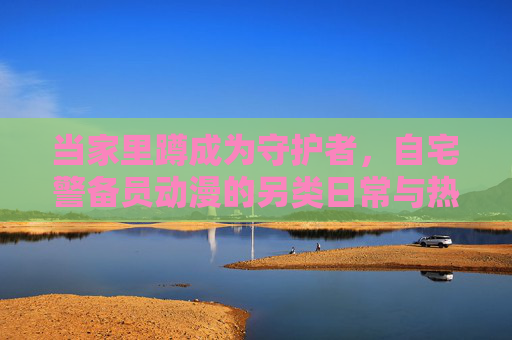 当家里蹲成为守护者，自宅警备员动漫的另类日常与热血物语，家里蹲守护者，自宅警备员的另类日常与热血物语