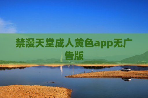 禁漫天堂成人黄色app无广告版 禁漫天堂成人黄色app无广告版