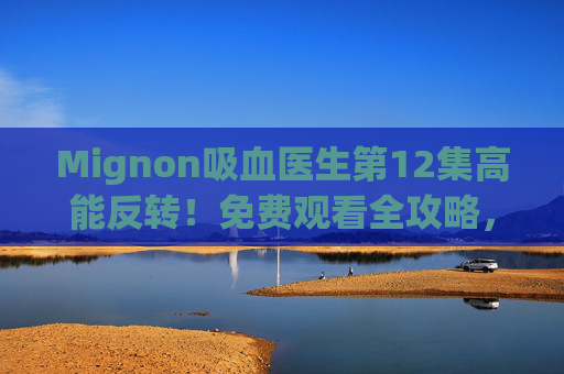 Mignon吸血医生第12集高能反转!免费观看全攻略,悬疑谜题即将揭晓,Mignon吸血医生第12集高能反转,免费观看全攻略,悬疑谜题即将揭晓 Mignon吸血医生第12集高能反转!免费观看全攻略,悬疑谜题即将揭晓,Mignon吸血医生第12集高能反转,免费观看全攻略,悬疑谜题即将揭晓