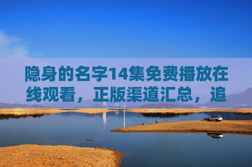 隐身的名字14集免费播放在线观看,正版渠道汇总,追剧党速码!隐身的名字14集免费在线观看!正版渠道汇总,追剧党速码 隐身的名字14集免费播放在线观看,正版渠道汇总,追剧党速码!隐身的名字14集免费在线观看!正版渠道汇总,追剧党速码