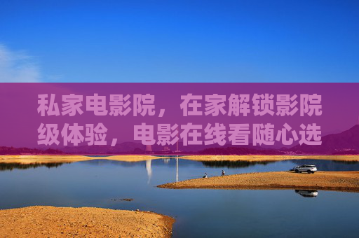 私家电影院,在家解锁影院级体验,电影在线看随心选,私家电影院,在家解锁影院级观影体验 私家电影院,在家解锁影院级体验,电影在线看随心选,私家电影院,在家解锁影院级观影体验