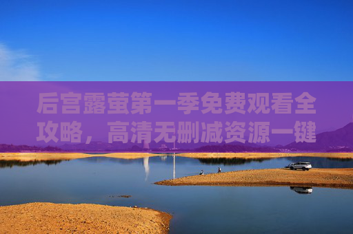 后宫露萤第一季免费观看全攻略,高清无删减资源一键获取,后宫露萤第一季免费观看全攻略,高清无删减资源一键获取 后宫露萤第一季免费观看全攻略,高清无删减资源一键获取,后宫露萤第一季免费观看全攻略,高清无删减资源一键获取